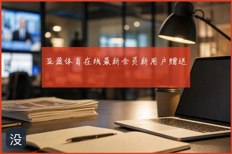 亚盈体育在线最新会员新用户赠送