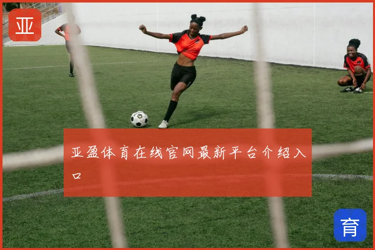 亚盈体育在线官网最新平台介绍入口