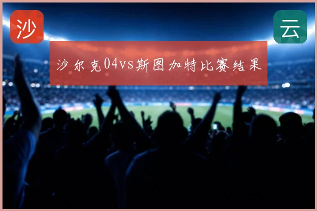 沙尔克04vs斯图加特比赛结果