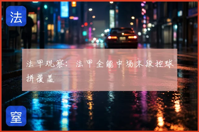 法甲观察:法甲全能中场末段控球拼覆盖