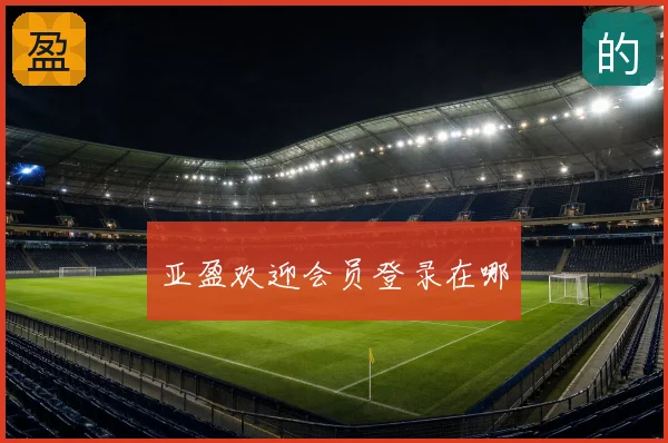 亚盈欢迎会员登录在哪