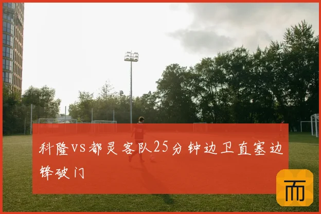 科隆vs都灵客队25分钟边卫直塞边锋破门