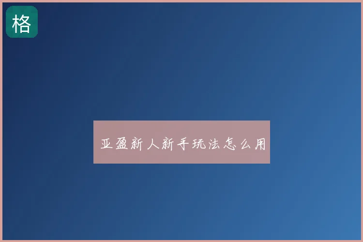 亚盈新人新手玩法怎么用