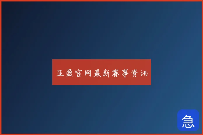 亚盈官网最新赛事资讯