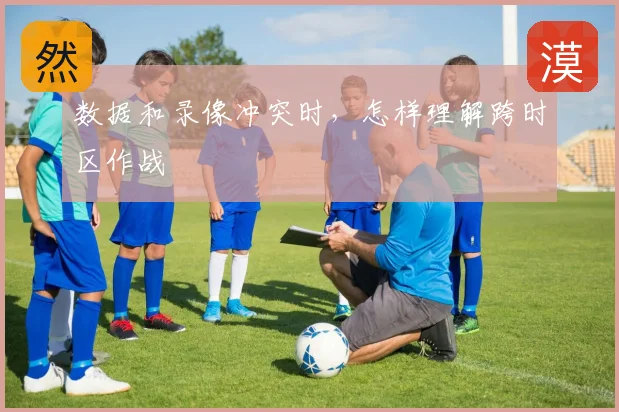 数据和录像冲突时,怎样理解跨时区作战