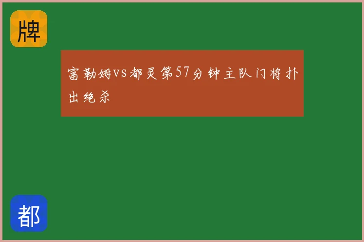 富勒姆vs都灵第57分钟主队门将扑出绝杀